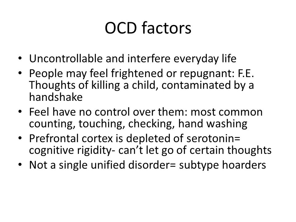 OCD factors Uncontrollable and interfere everyday life People may feel frightened or repugnant: F.E.
