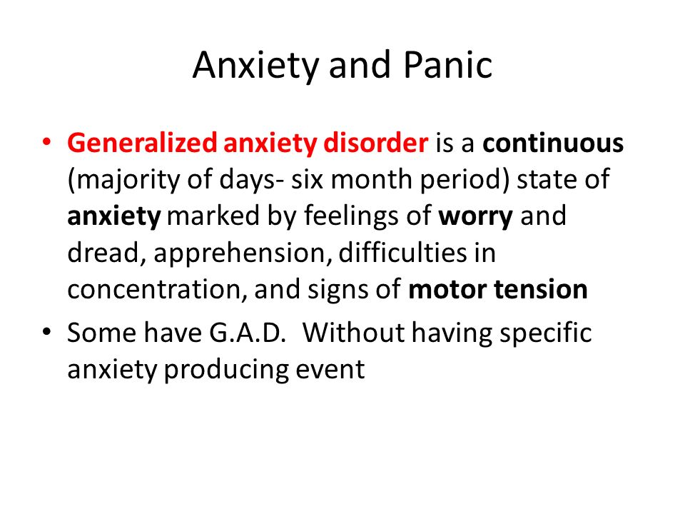 Anxiety and Panic Generalized anxiety disorder is a continuous (majority of days- six month period) state of anxiety marked by feelings of worry and dread, apprehension, difficulties in concentration, and signs of motor tension Some have G.A.D.