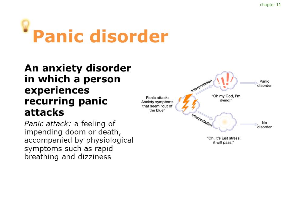 Panic disorder An anxiety disorder in which a person experiences recurring panic attacks Panic attack: a feeling of impending doom or death, accompanied by physiological symptoms such as rapid breathing and dizziness chapter 11