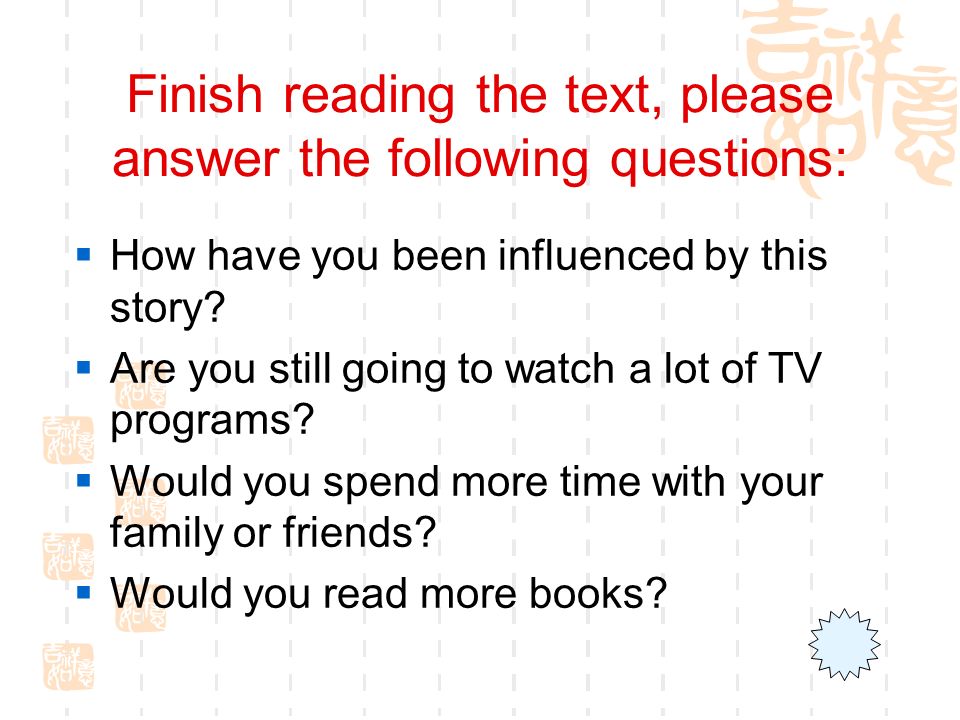 Finish reading the text, please answer the following questions:  How have you been influenced by this story.