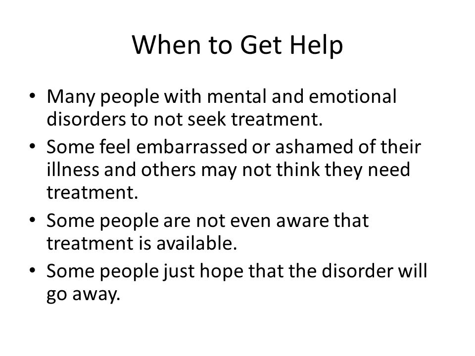 When to Get Help Many people with mental and emotional disorders to not seek treatment.