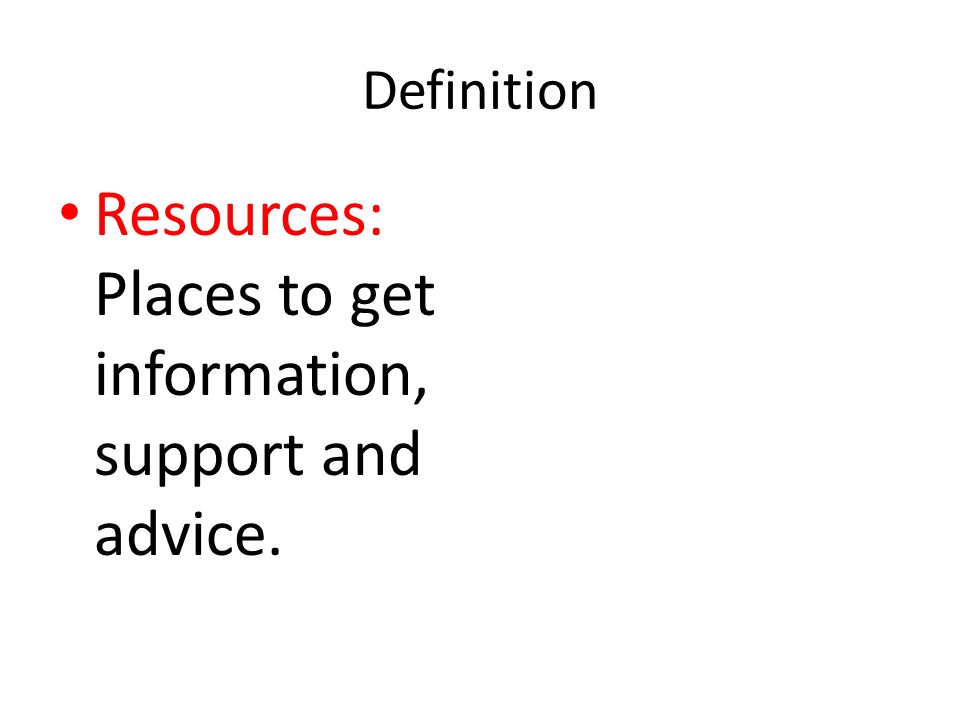 Definition Resources: Places to get information, support and advice.