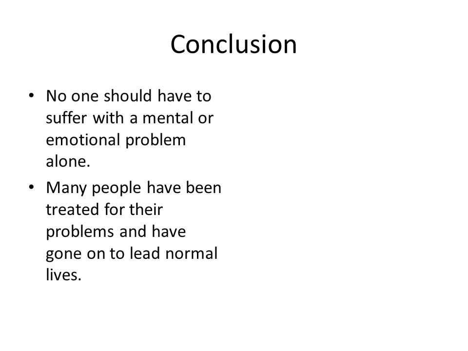 Conclusion No one should have to suffer with a mental or emotional problem alone.
