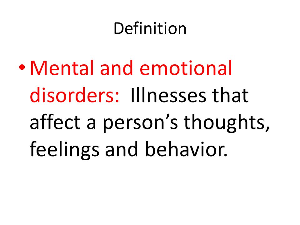 Definition Mental and emotional disorders: Illnesses that affect a person’s thoughts, feelings and behavior.