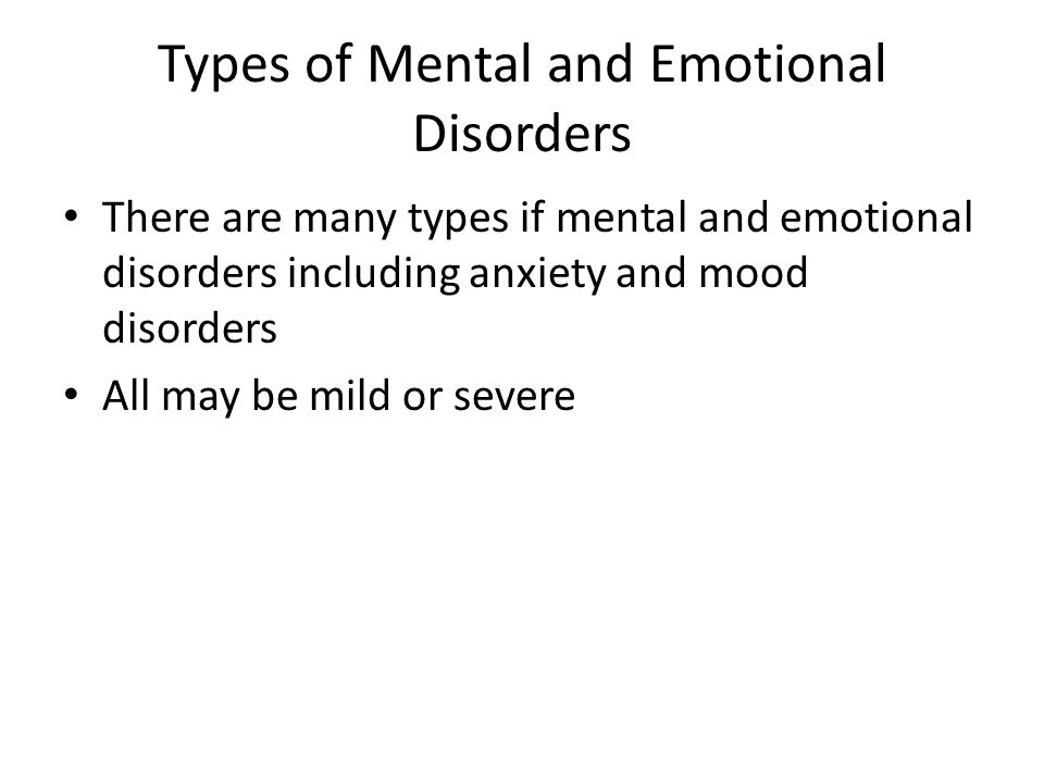 Types of Mental and Emotional Disorders There are many types if mental and emotional disorders including anxiety and mood disorders All may be mild or severe