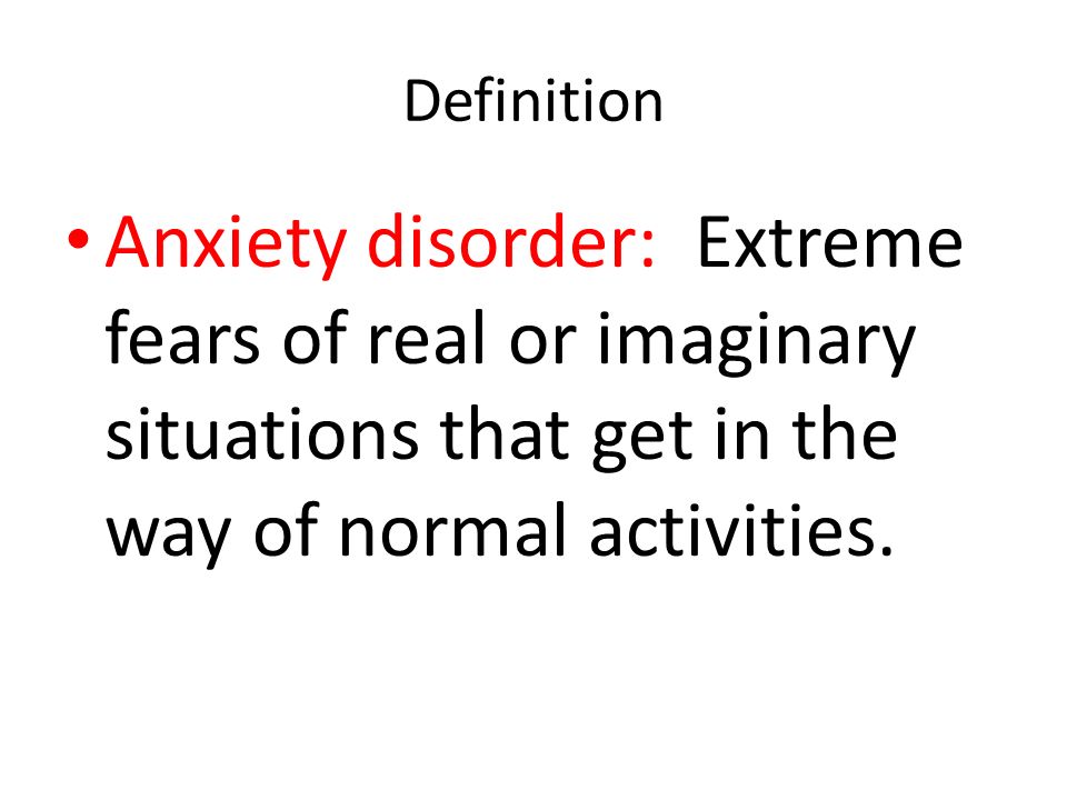 Definition Anxiety disorder: Extreme fears of real or imaginary situations that get in the way of normal activities.