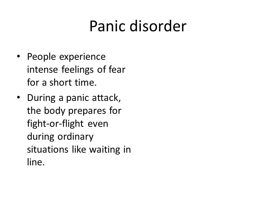 Panic disorder People experience intense feelings of fear for a short time.