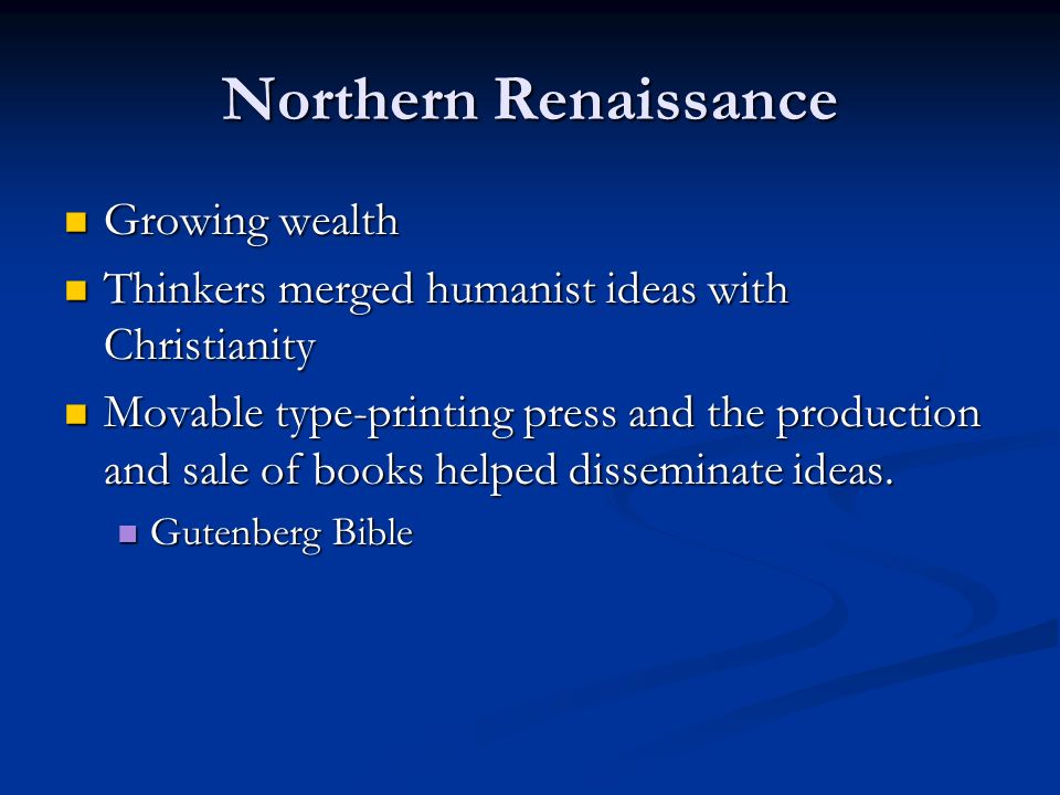 Northern Renaissance Growing wealth Growing wealth Thinkers merged humanist ideas with Christianity Thinkers merged humanist ideas with Christianity Movable type-printing press and the production and sale of books helped disseminate ideas.