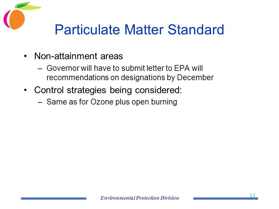 Environmental Protection Division 13 Particulate Matter Standard Non-attainment areas –Governor will have to submit letter to EPA will recommendations on designations by December Control strategies being considered: –Same as for Ozone plus open burning