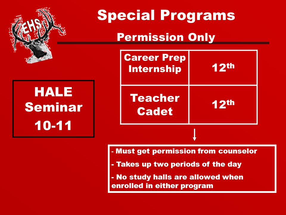 Special Programs Permission Only Career Prep Internship 12 th Teacher Cadet 12 th HALE Seminar Must get permission from counselor - Takes up two periods of the day - No study halls are allowed when enrolled in either program