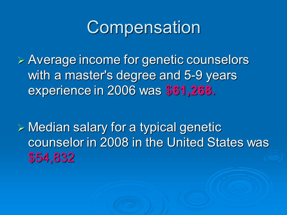 Compensation  Average income for genetic counselors with a master s degree and 5-9 years experience in 2006 was $61,268.