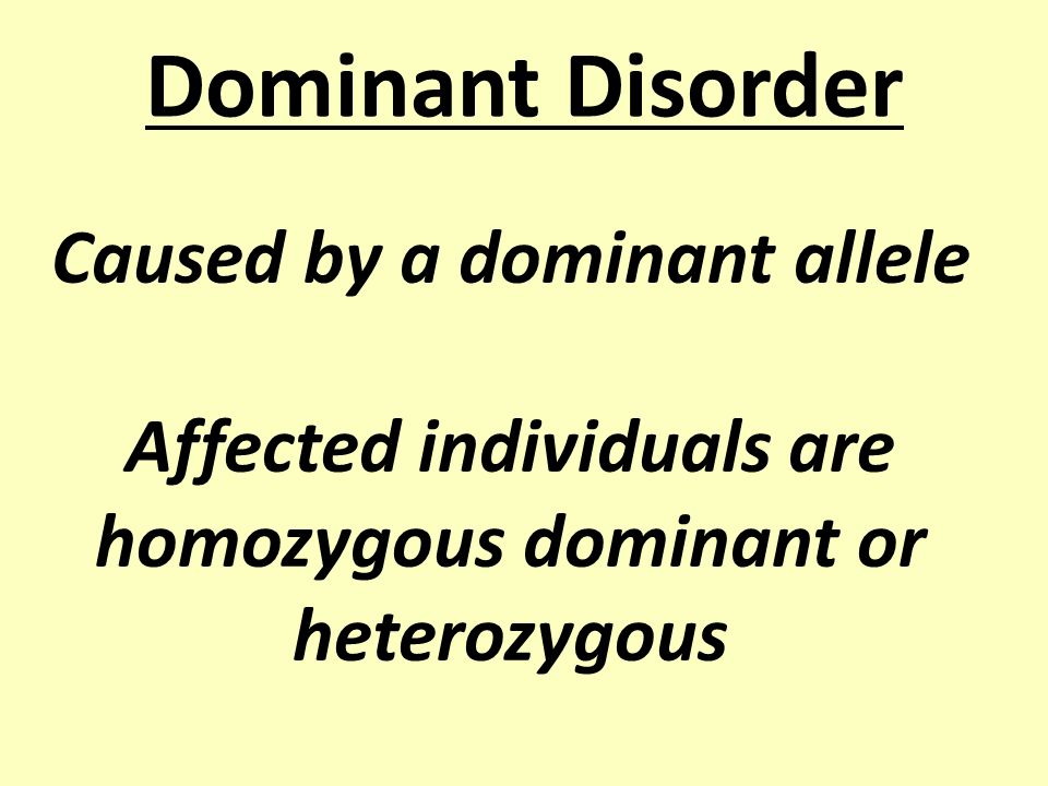 Dominant Disorder Caused by a dominant allele Affected individuals are homozygous dominant or heterozygous