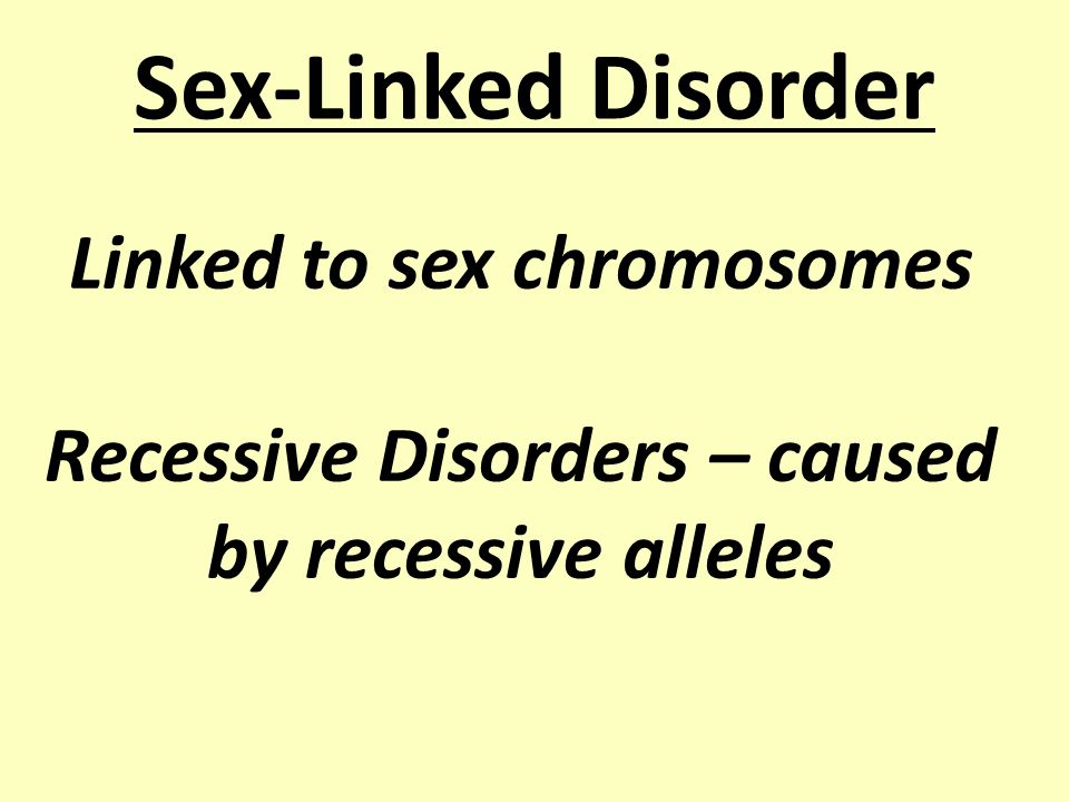 Sex-Linked Disorder Linked to sex chromosomes Recessive Disorders – caused by recessive alleles