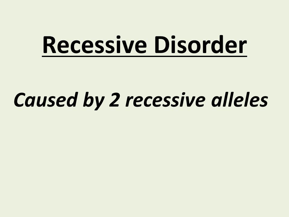 Recessive Disorder Caused by 2 recessive alleles