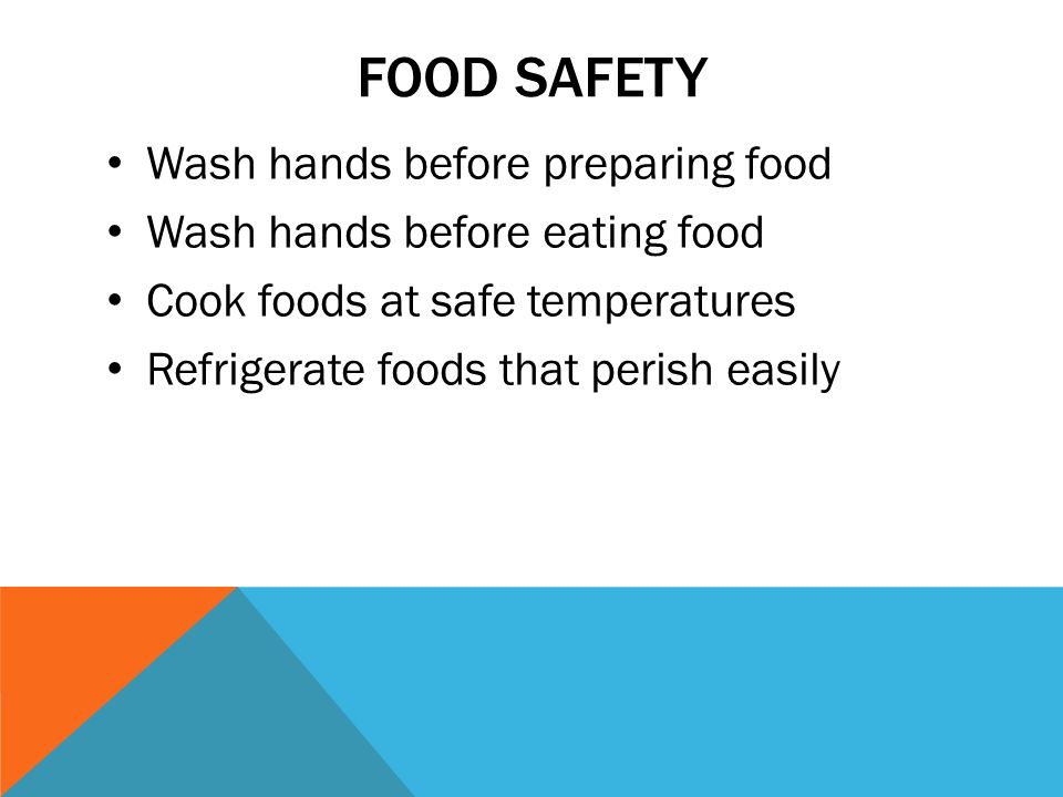 FOOD SAFETY Wash hands before preparing food Wash hands before eating food Cook foods at safe temperatures Refrigerate foods that perish easily