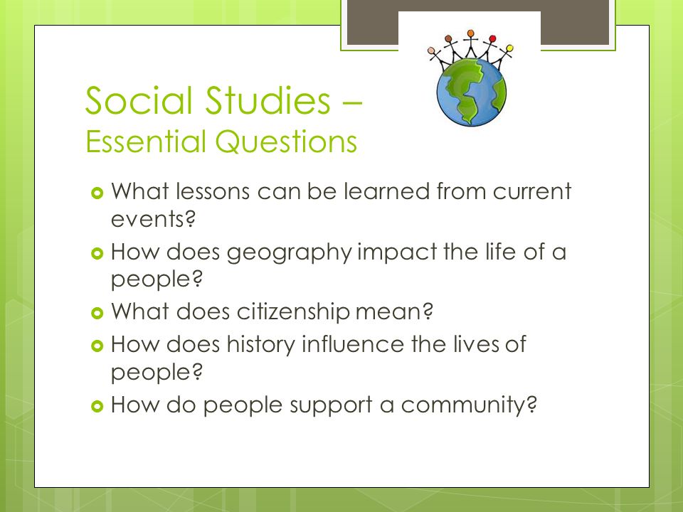 Social Studies – Essential Questions  What lessons can be learned from current events.