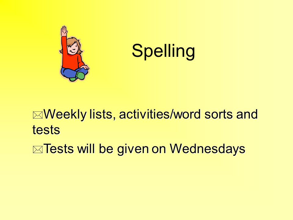 Spelling * Weekly lists, activities/word sorts and tests * Tests will be given on Wednesdays
