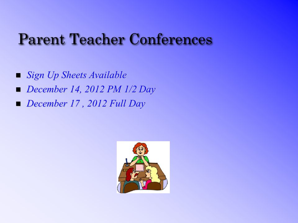 Parent Teacher Conferences n Sign Up Sheets Available n December 14, 2012 PM 1/2 Day n December 17, 2012 Full Day