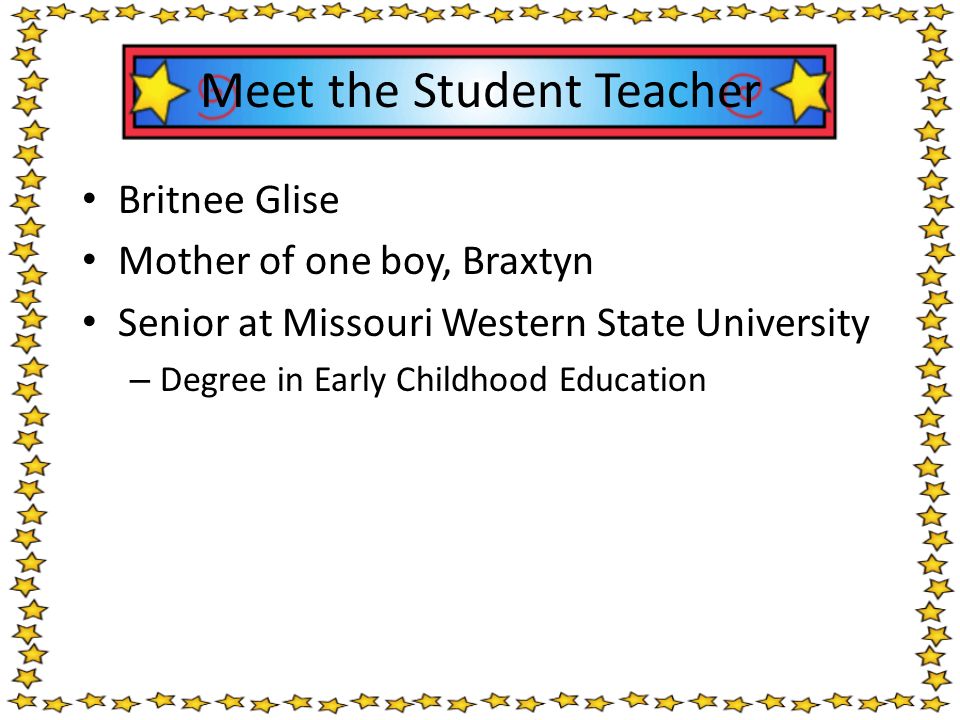 Britnee Glise Mother of one boy, Braxtyn Senior at Missouri Western State University – Degree in Early Childhood Education Meet the Student Teacher