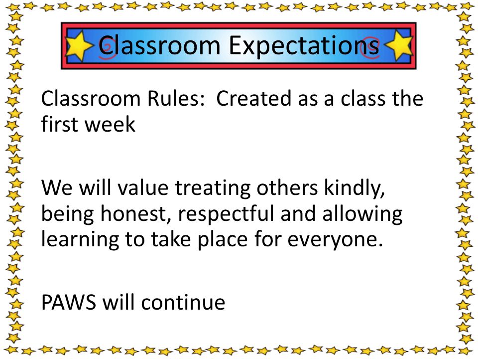 Classroom Rules: Created as a class the first week We will value treating others kindly, being honest, respectful and allowing learning to take place for everyone.