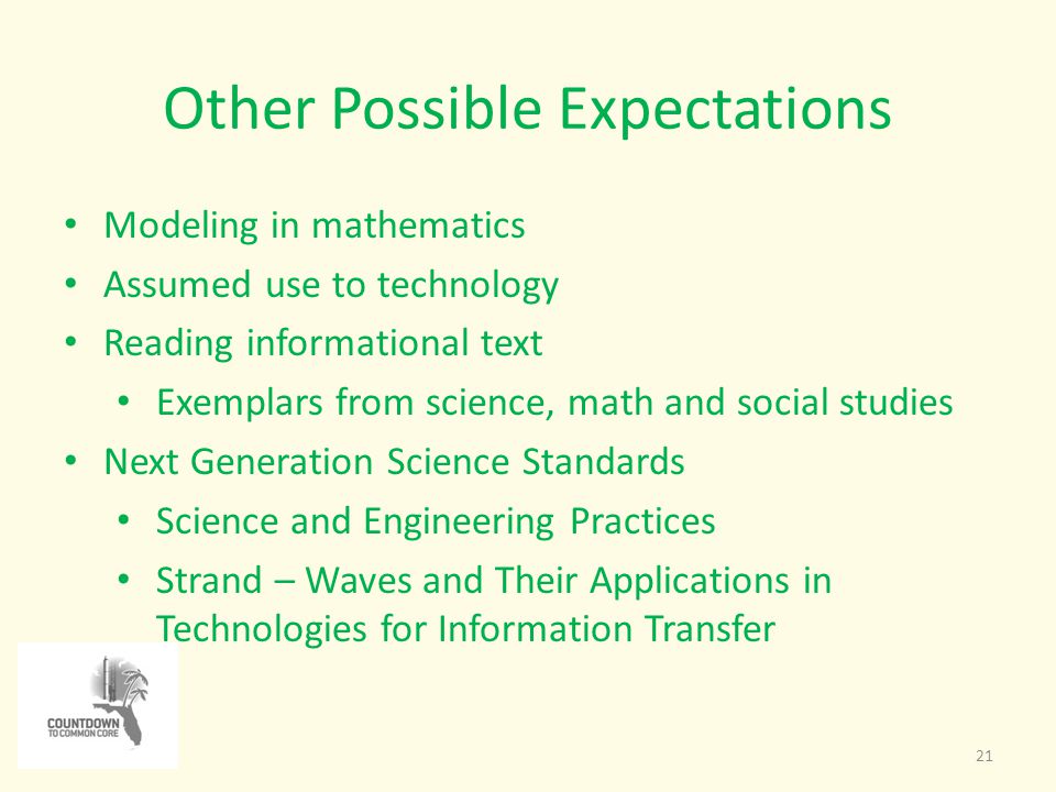 Other Possible Expectations 21 Modeling in mathematics Assumed use to technology Reading informational text Exemplars from science, math and social studies Next Generation Science Standards Science and Engineering Practices Strand – Waves and Their Applications in Technologies for Information Transfer