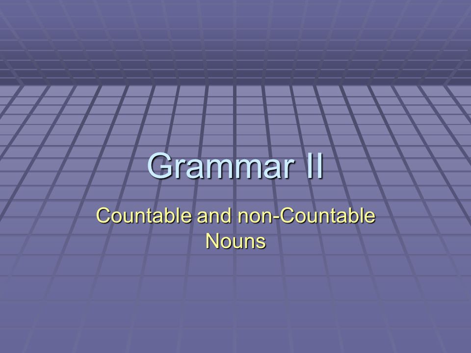Grammar II Countable and non-Countable Nouns