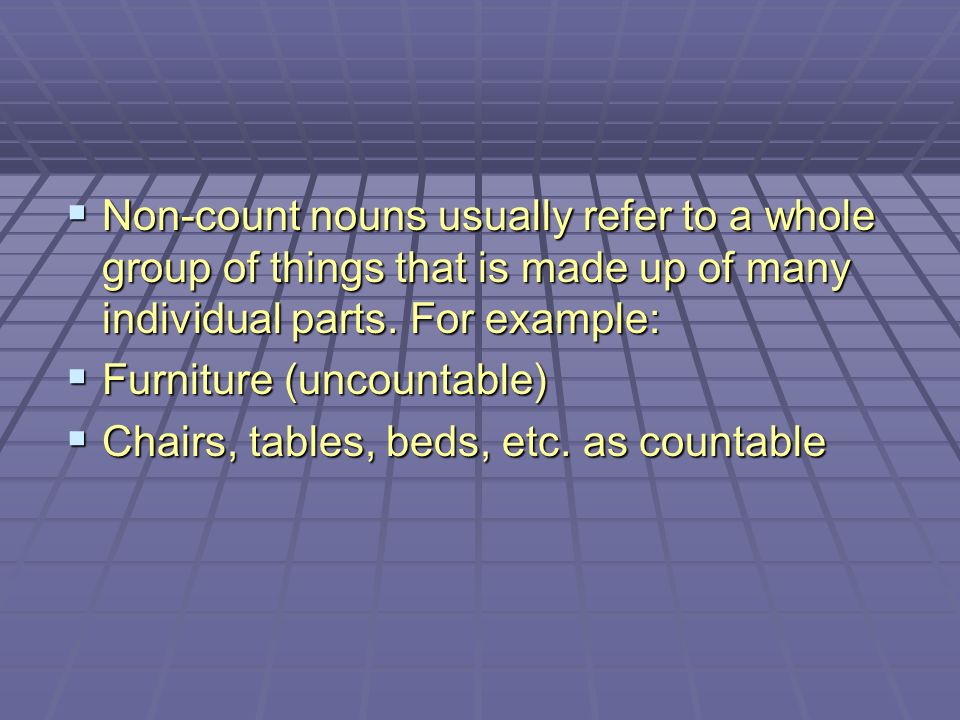  Non-count nouns usually refer to a whole group of things that is made up of many individual parts.