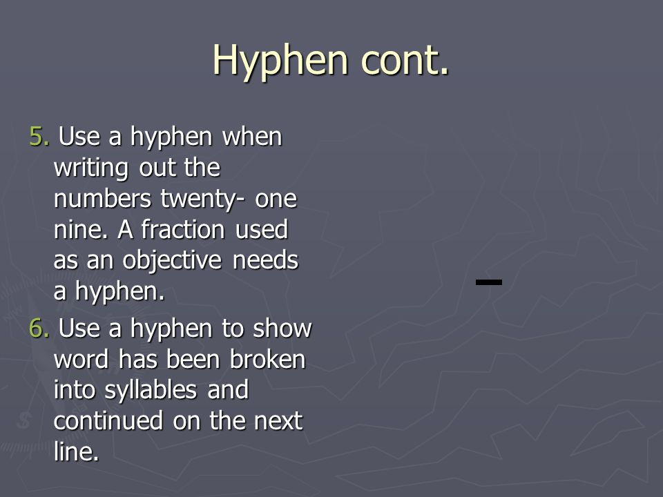 Hyphen cont. 5. Use a hyphen when writing out the numbers twenty- one nine.