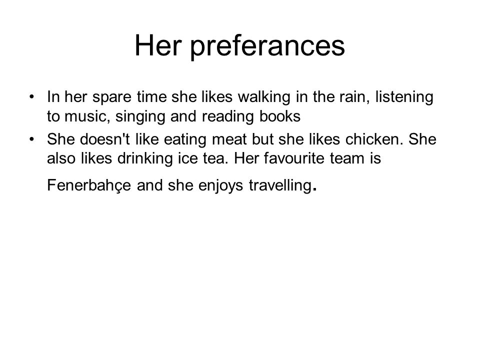 Her preferances In her spare time she likes walking in the rain, listening to music, singing and reading books She doesn t like eating meat but she likes chicken.