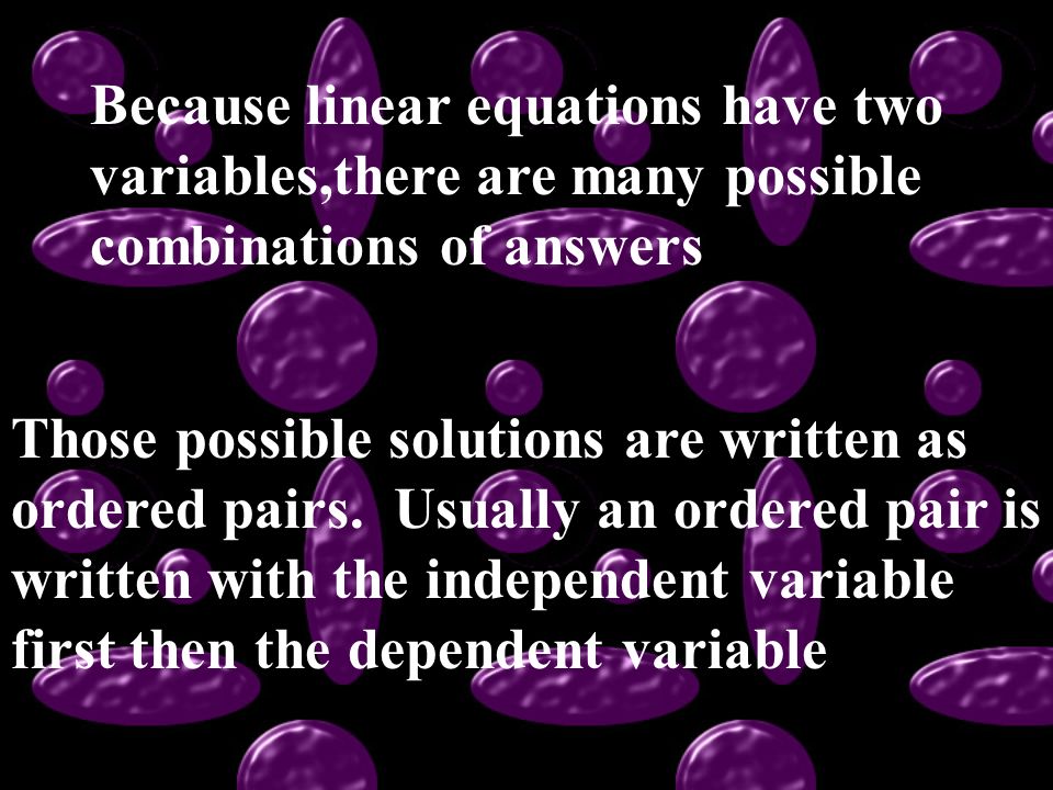 Because linear equations have two variables,there are many possible combinations of answers Those possible solutions are written as ordered pairs.