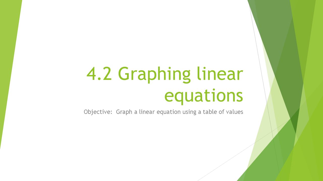4.2 Graphing linear equations Objective: Graph a linear equation using a table of values