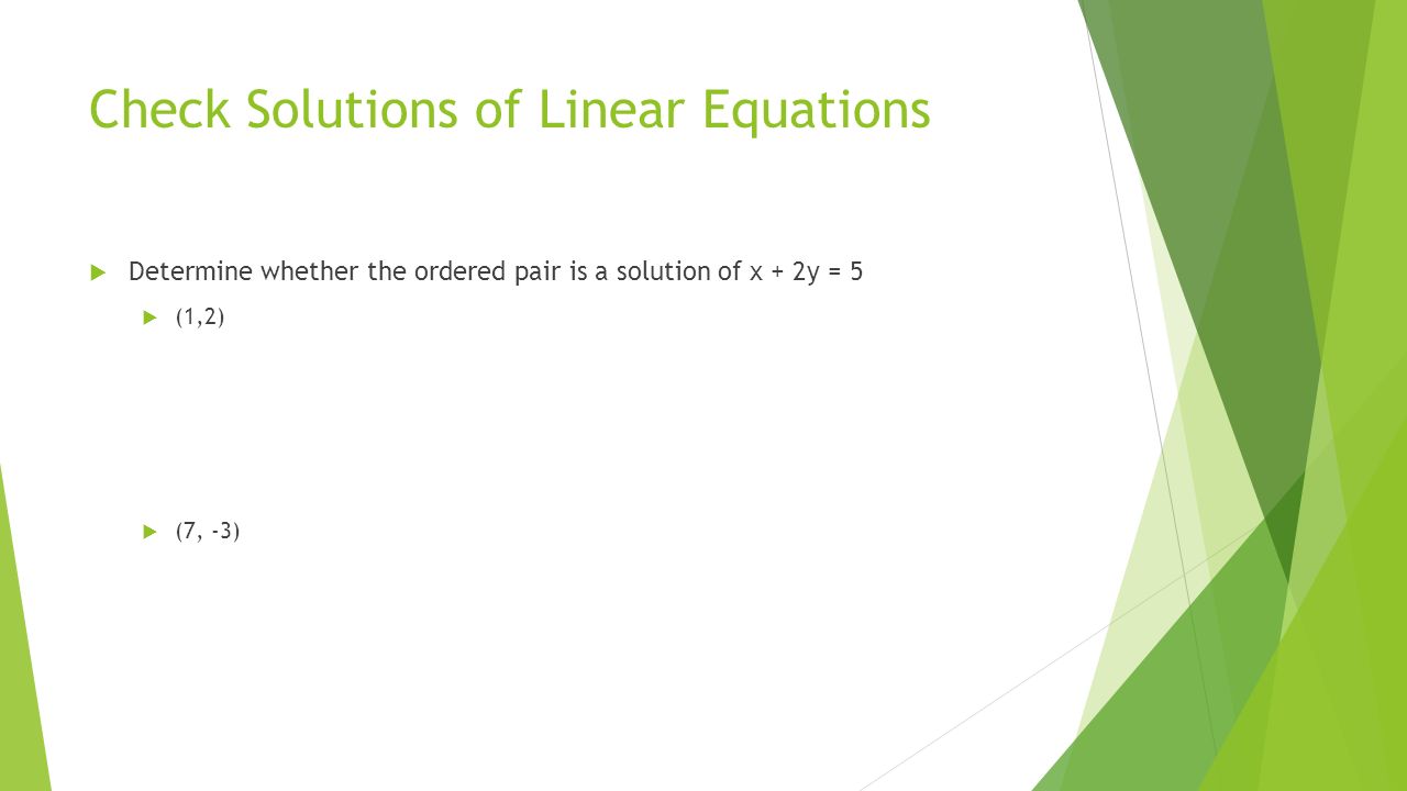 Check Solutions of Linear Equations  Determine whether the ordered pair is a solution of x + 2y = 5  (1,2)  (7, -3)
