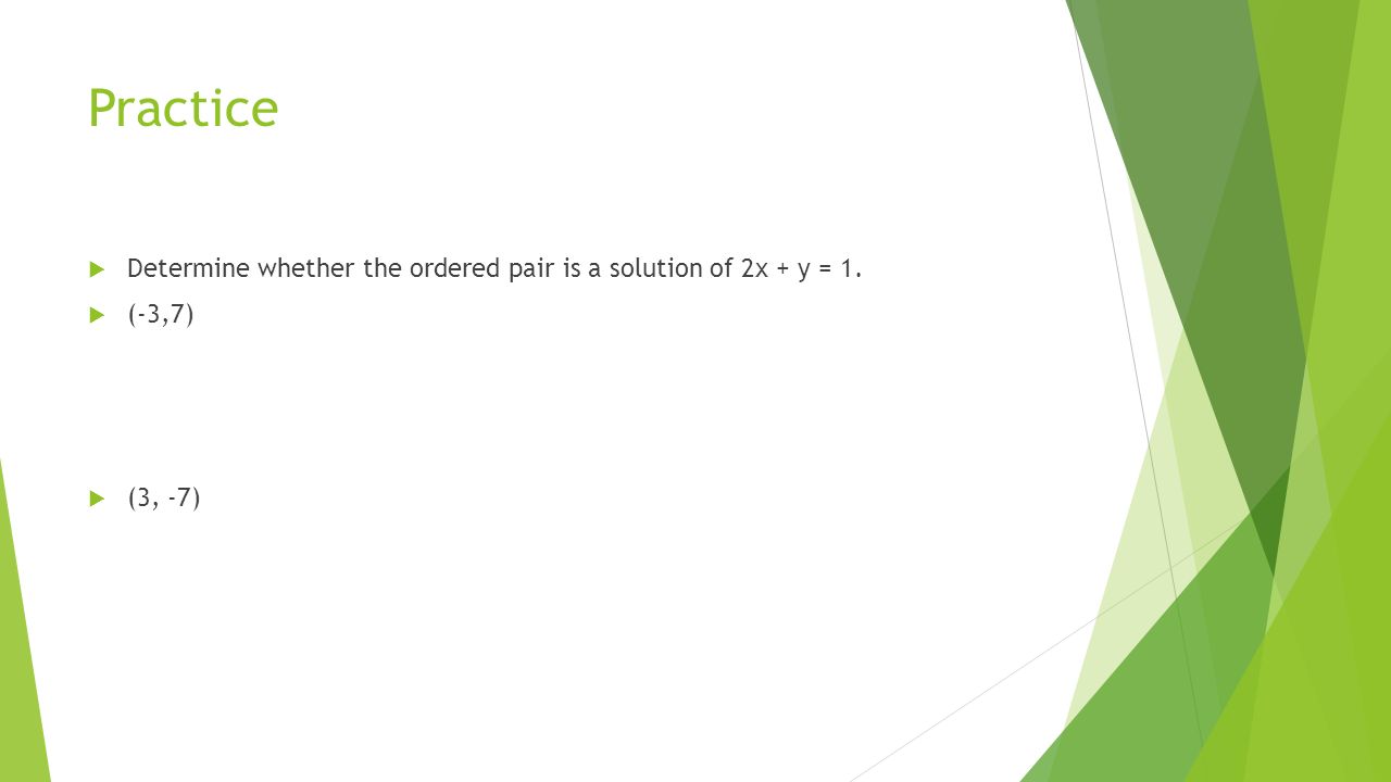 Practice  Determine whether the ordered pair is a solution of 2x + y = 1.  (-3,7)  (3, -7)