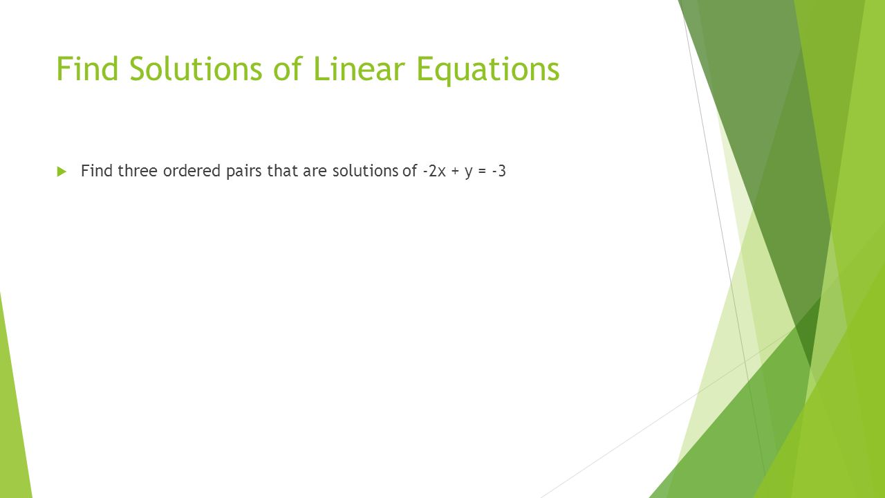 Find Solutions of Linear Equations  Find three ordered pairs that are solutions of -2x + y = -3