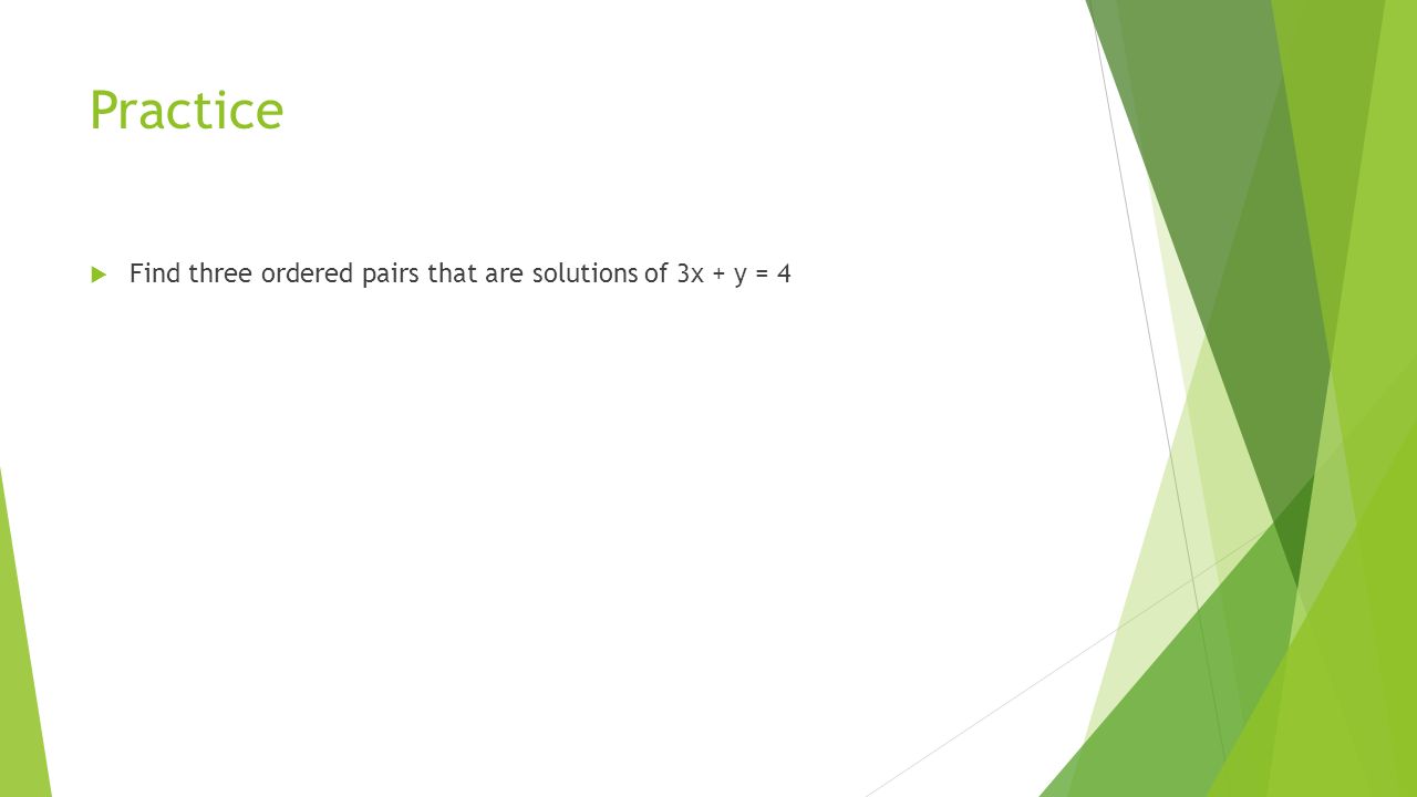 Practice  Find three ordered pairs that are solutions of 3x + y = 4