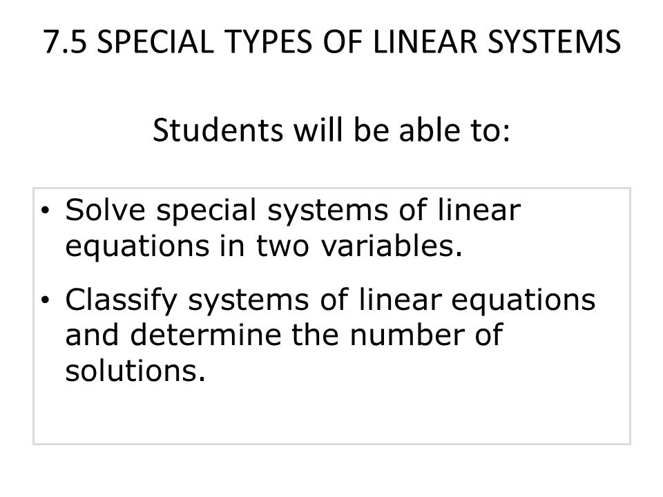 7.5 SPECIAL TYPES OF LINEAR SYSTEMS Students will be able to: Solve special systems of linear equations in two variables.