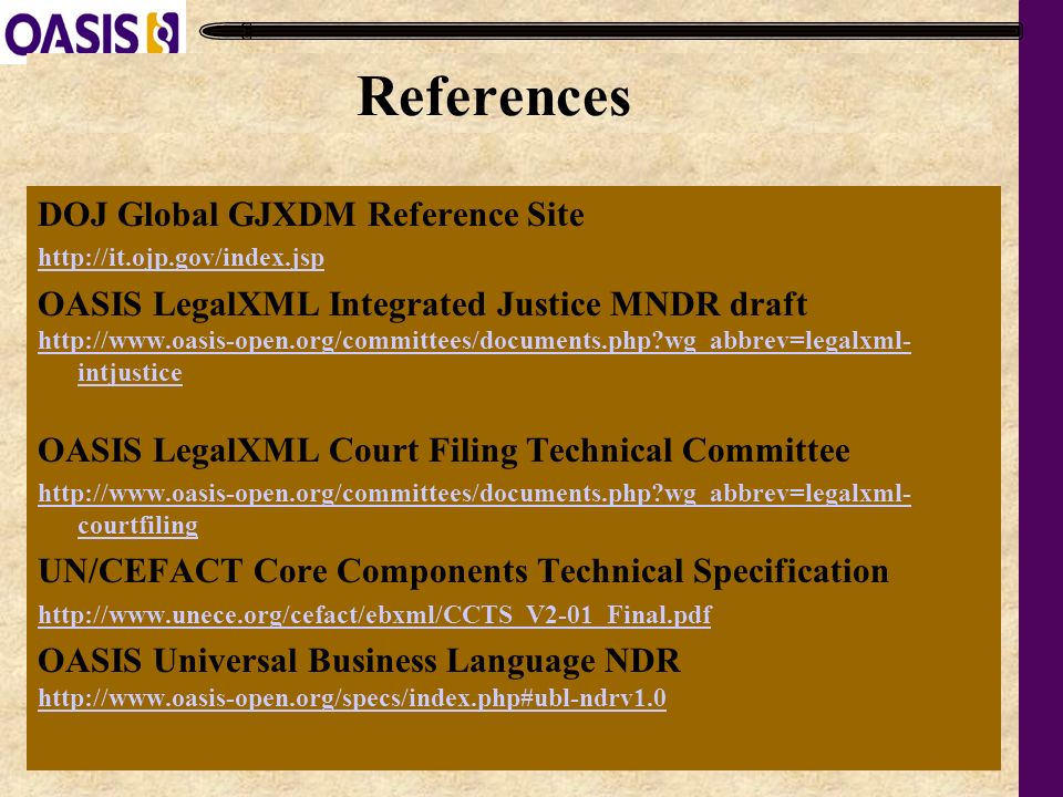 24 References DOJ Global GJXDM Reference Site   OASIS LegalXML Integrated Justice MNDR draft   wg_abbrev=legalxml- intjustice OASIS LegalXML Court Filing Technical Committee   wg_abbrev=legalxml- courtfiling UN/CEFACT Core Components Technical Specification   OASIS Universal Business Language NDR