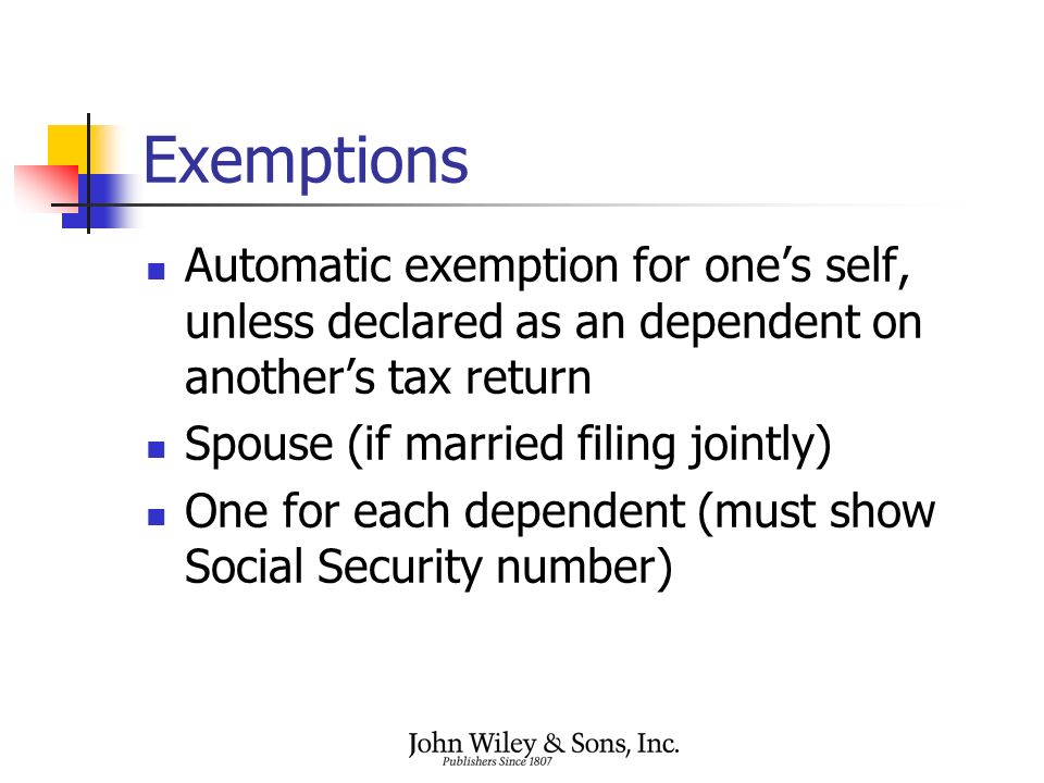 Exemptions Automatic exemption for one’s self, unless declared as an dependent on another’s tax return Spouse (if married filing jointly) One for each dependent (must show Social Security number)