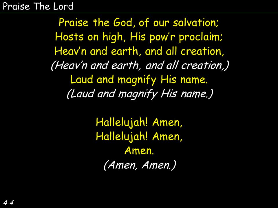 4-4 Praise the God, of our salvation; Hosts on high, His pow’r proclaim; Heav’n and earth, and all creation, (Heav’n and earth, and all creation,) Laud and magnify His name.