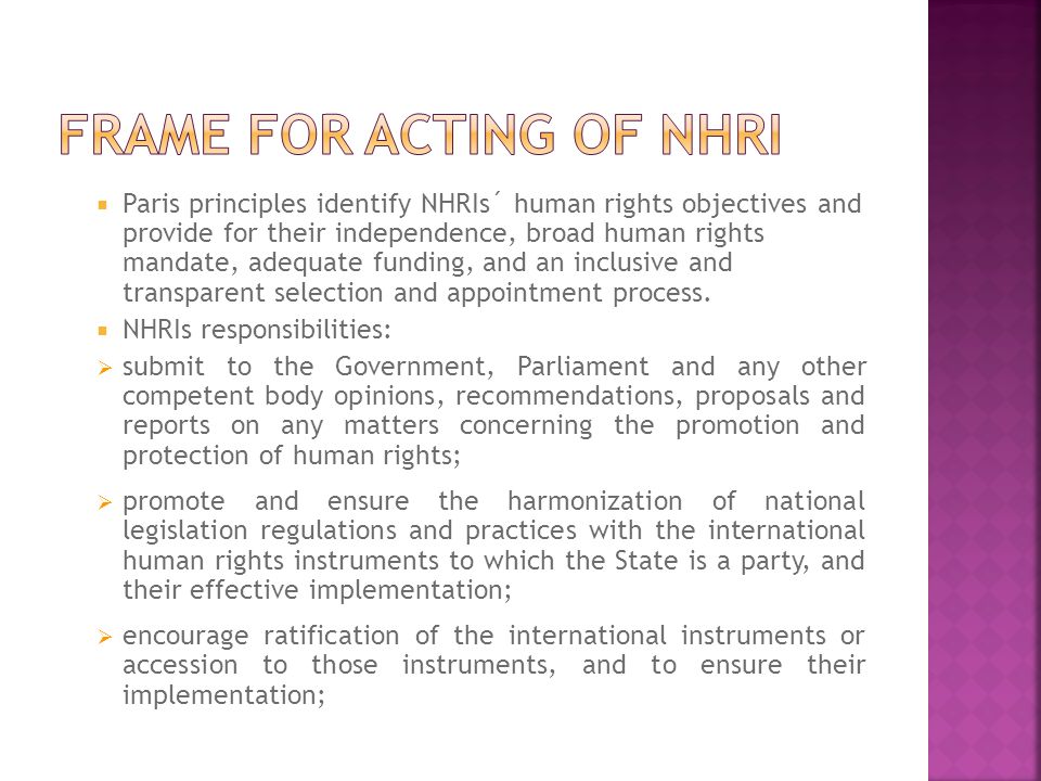  Paris principles identify NHRIs´ human rights objectives and provide for their independence, broad human rights mandate, adequate funding, and an inclusive and transparent selection and appointment process.