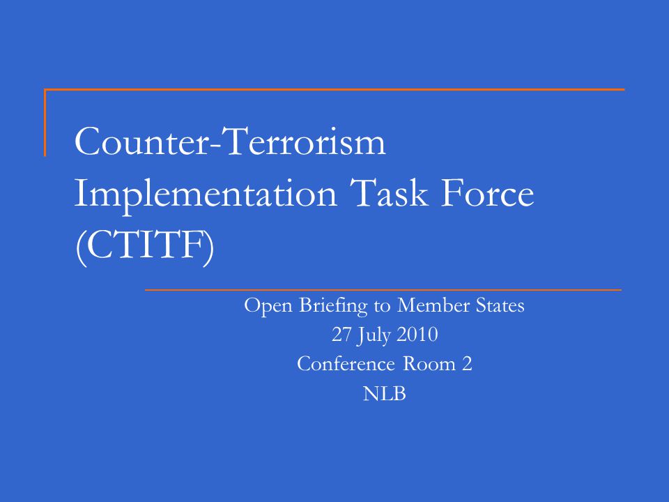 Counter-Terrorism Implementation Task Force (CTITF) Open Briefing to Member States 27 July 2010 Conference Room 2 NLB