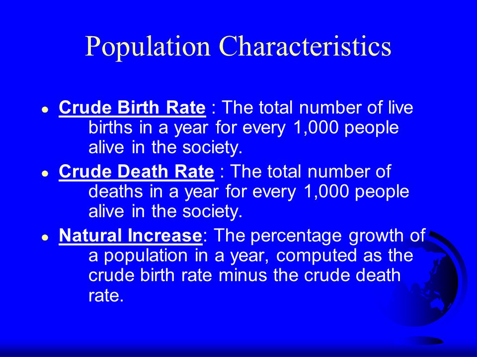 Population Characteristics ● Crude Birth Rate : The total number of live births in a year for every 1,000 people alive in the society.