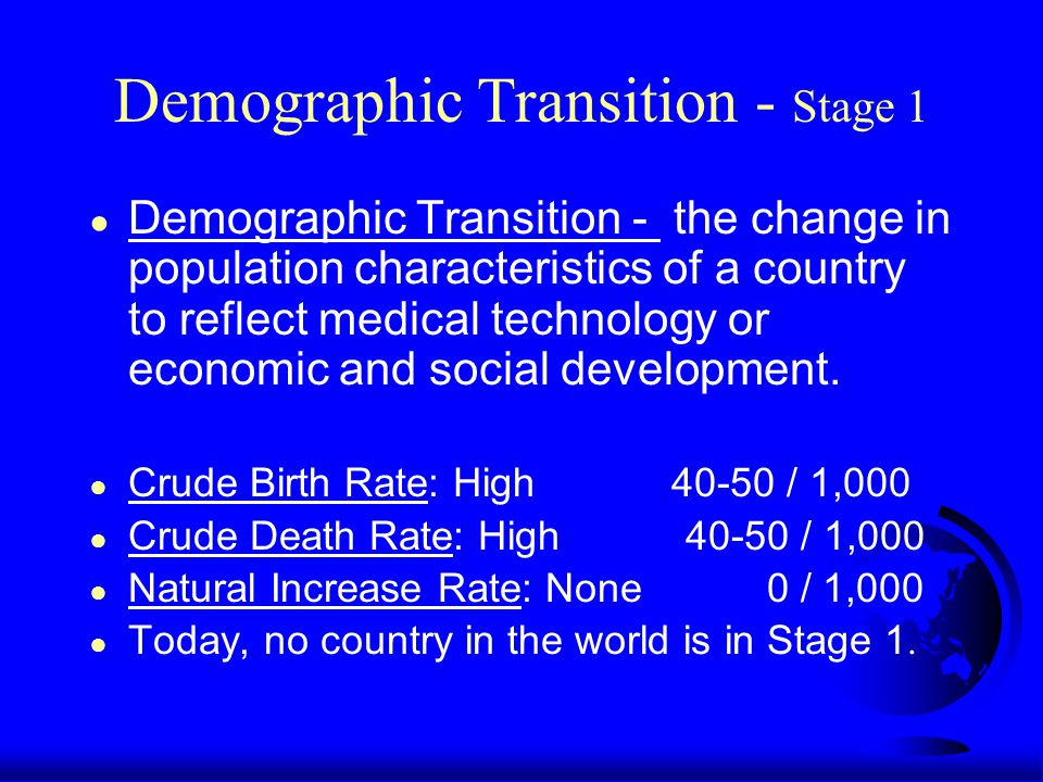 Demographic Transition - Stage 1 ● Demographic Transition - the change in population characteristics of a country to reflect medical technology or economic and social development.