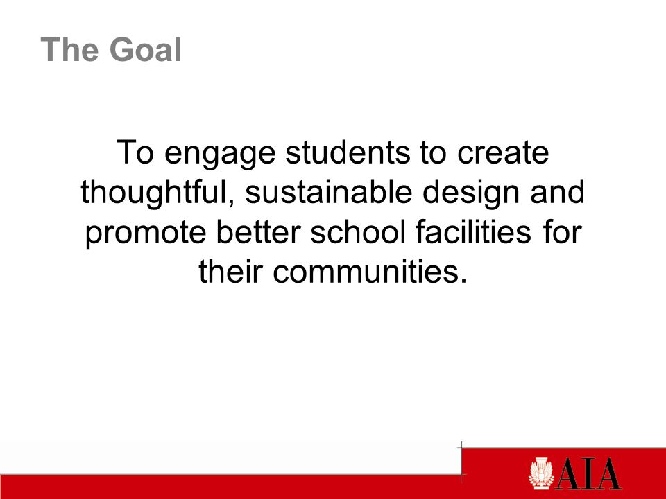 The Goal To engage students to create thoughtful, sustainable design and promote better school facilities for their communities.
