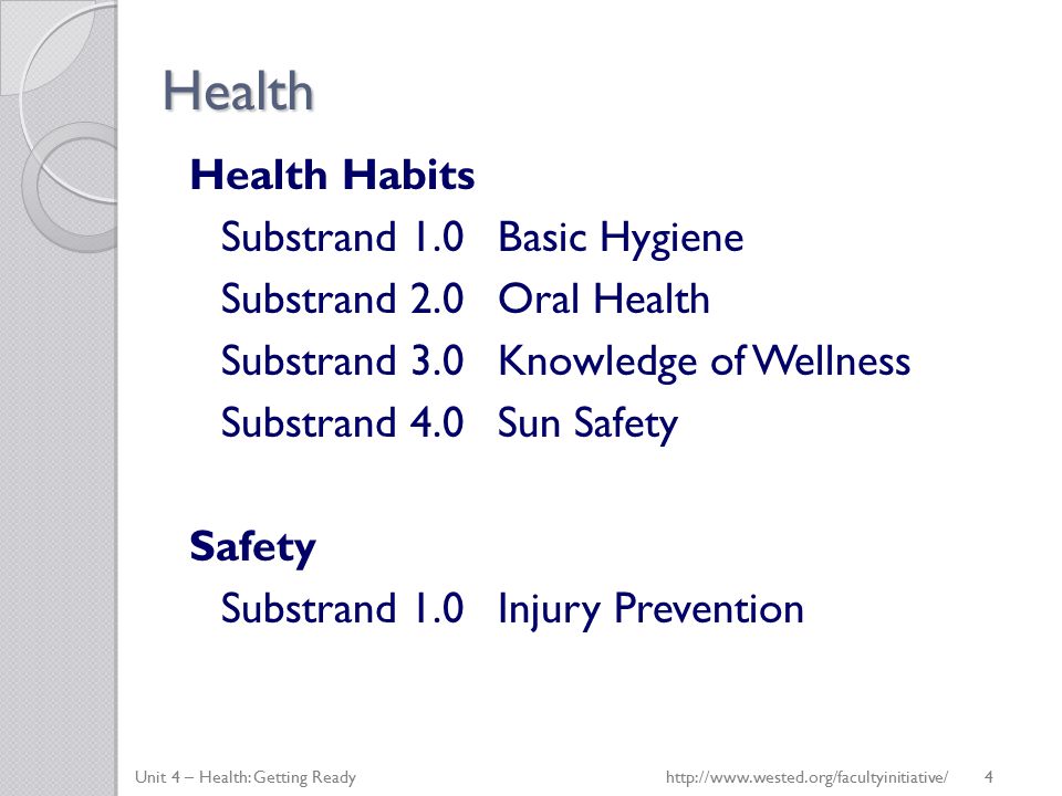 Health Health Habits Substrand 1.0Basic Hygiene Substrand 2.0Oral Health Substrand 3.0Knowledge of Wellness Substrand 4.0Sun Safety Safety Substrand 1.0Injury Prevention Unit 4 – Health: Getting Ready   4