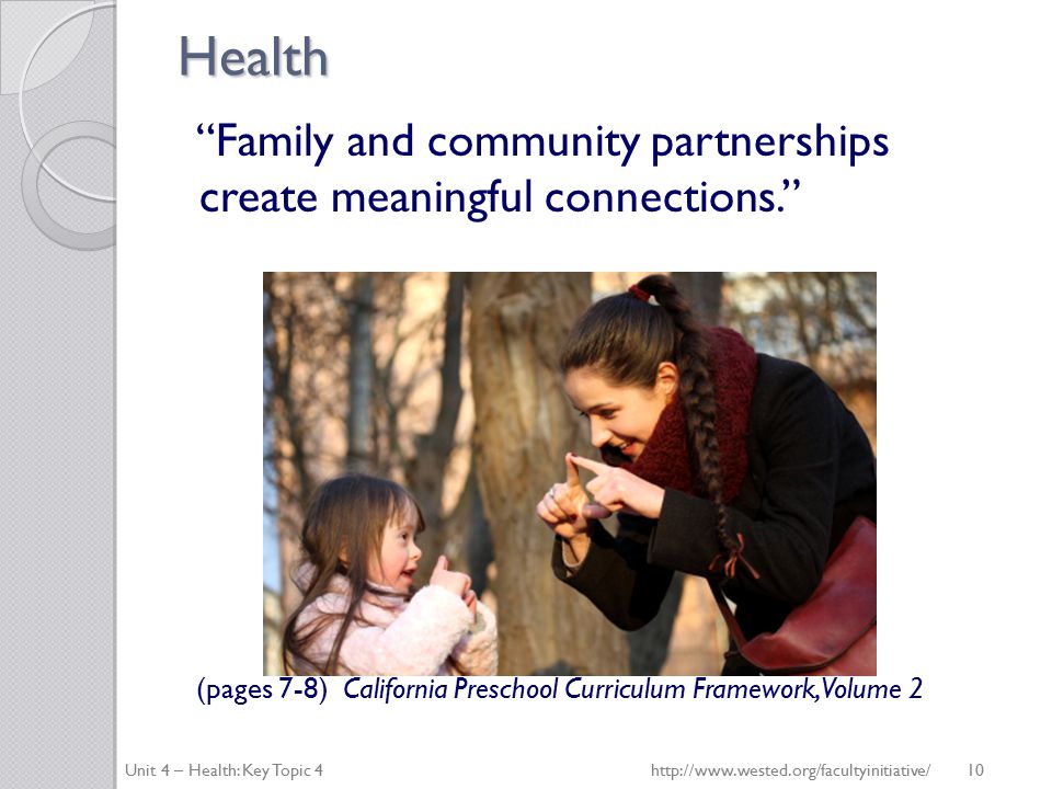Health Family and community partnerships create meaningful connections. (pages 7-8) California Preschool Curriculum Framework, Volume 2 Unit 4 – Health: Key Topic 4http://  10