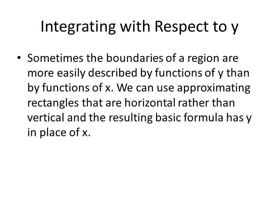 Integrating with Respect to y Sometimes the boundaries of a region are more easily described by functions of y than by functions of x.