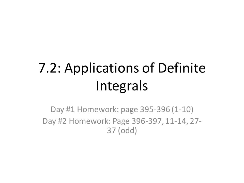 7.2: Applications of Definite Integrals Day #1 Homework: page (1-10) Day #2 Homework: Page , 11-14, (odd)