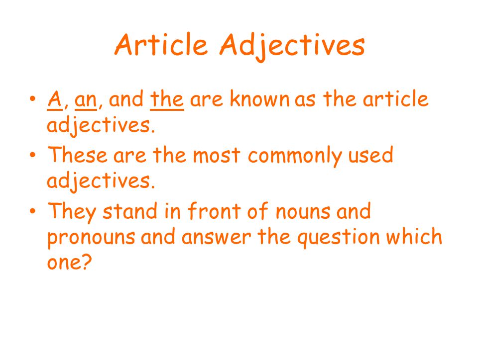 Article Adjectives A, an, and the are known as the article adjectives.
