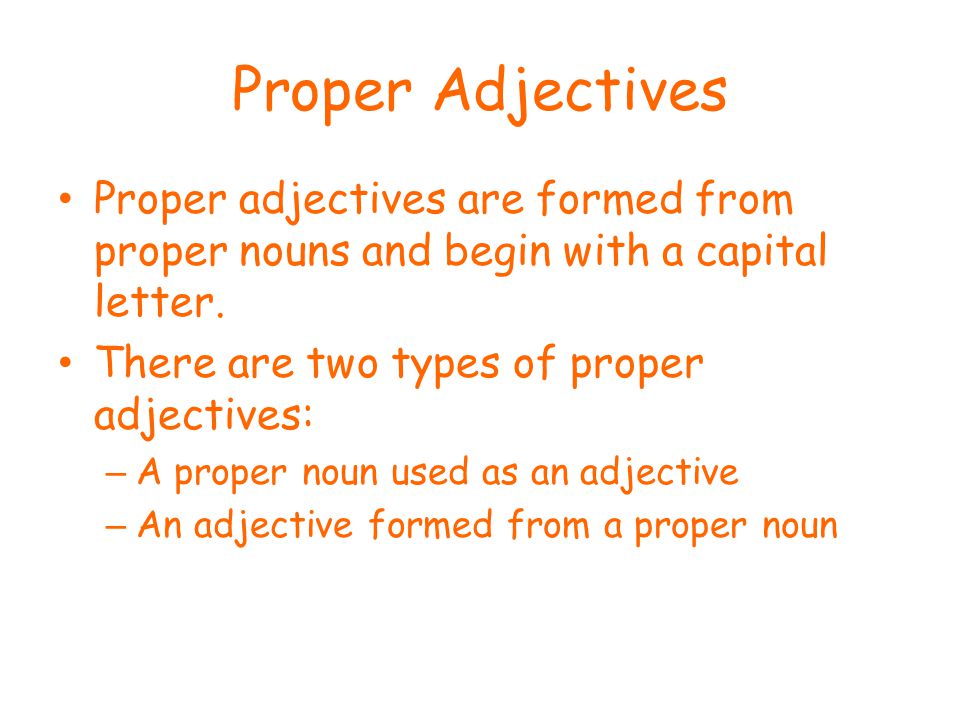 Proper Adjectives Proper adjectives are formed from proper nouns and begin with a capital letter.